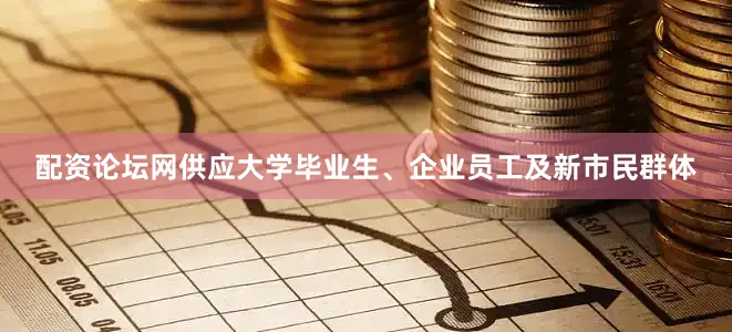 配资论坛网供应大学毕业生、企业员工及新市民群体