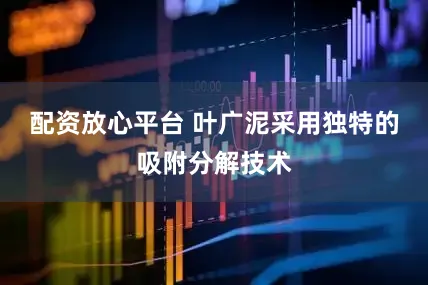 配资放心平台 叶广泥采用独特的吸附分解技术