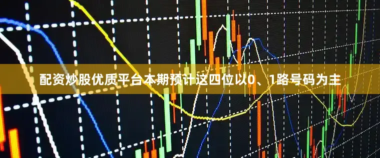配资炒股优质平台本期预计这四位以0、1路号码为主