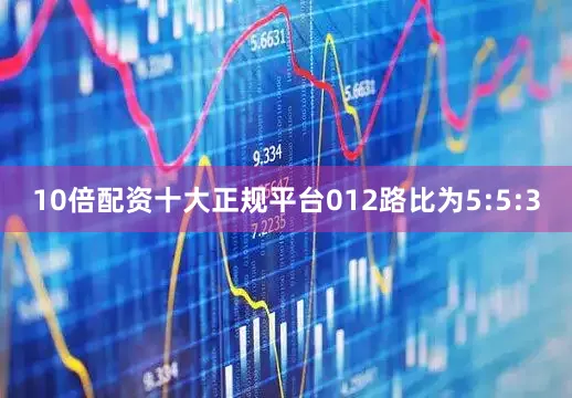 10倍配资十大正规平台012路比为5:5:3