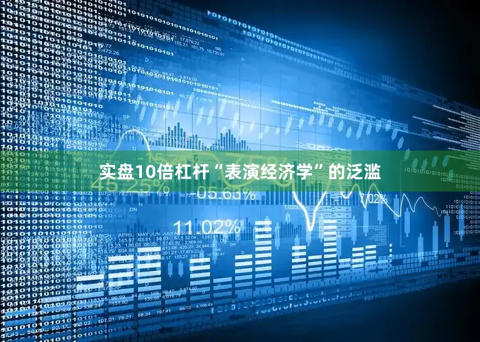 实盘10倍杠杆　　“表演经济学”的泛滥