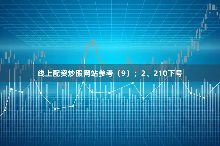 线上配资炒股网站参考(9); 2、210下号