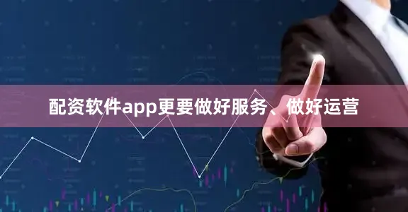配资软件app更要做好服务、做好运营