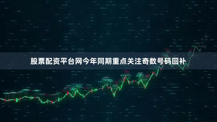 股票配资平台网今年同期重点关注奇数号码回补