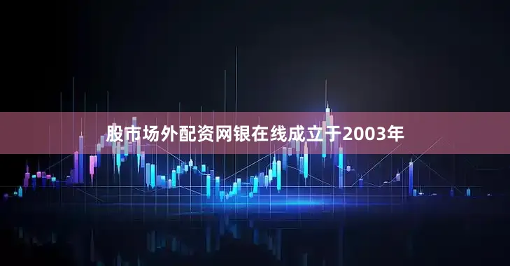 股市场外配资网银在线成立于2003年