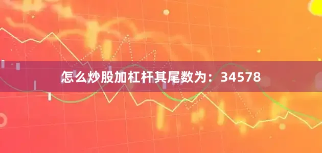 怎么炒股加杠杆其尾数为：34578