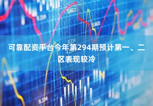 可靠配资平台今年第294期预计第一、二区表现较冷